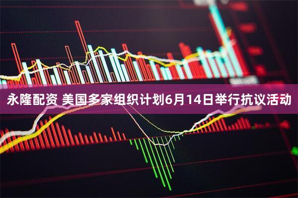 永隆配资 美国多家组织计划6月14日举行抗议活动