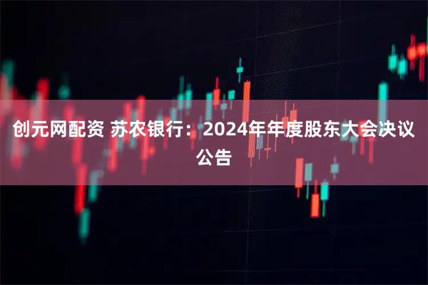 创元网配资 苏农银行：2024年年度股东大会决议公告