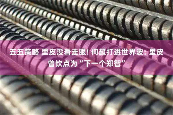 五五策略 里皮没看走眼! 何超打进世界波: 里皮曾钦点为“下一个郑智”