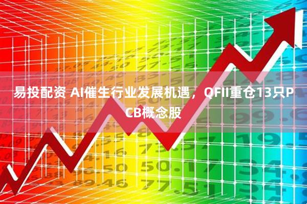 易投配资 AI催生行业发展机遇，QFII重仓13只PCB概念股