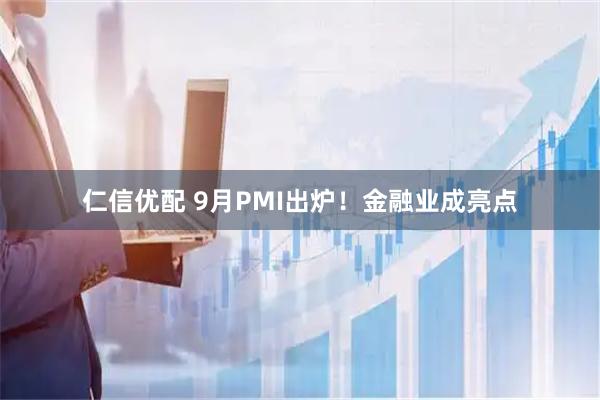 仁信优配 9月PMI出炉！金融业成亮点