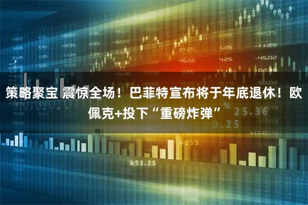 策略聚宝 震惊全场！巴菲特宣布将于年底退休！欧佩克+投下“重磅炸弹”