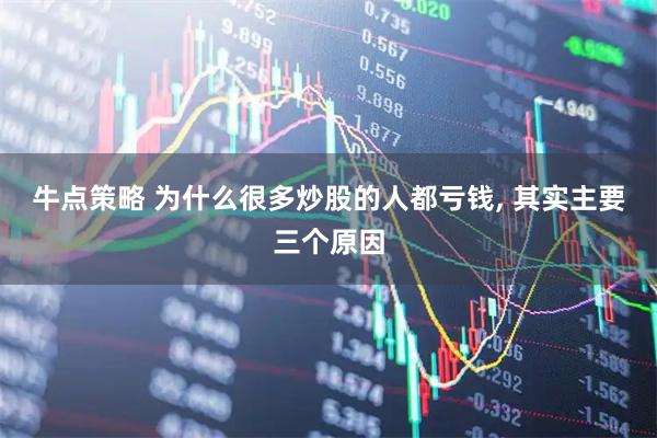 牛点策略 为什么很多炒股的人都亏钱, 其实主要三个原因