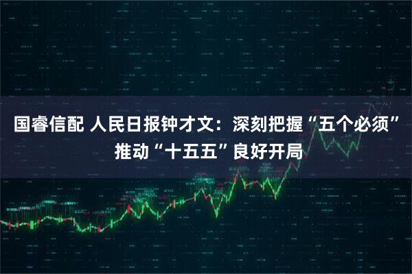 国睿信配 人民日报钟才文：深刻把握“五个必须” 推动“十五五”良好开局