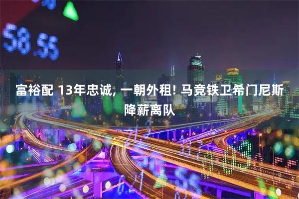 富裕配 13年忠诚, 一朝外租! 马竞铁卫希门尼斯降薪离队